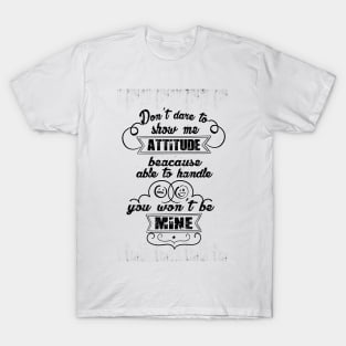 Don't dare to show me attitude, beacause you won't be able to handle mine Attitude Inspirational Quote Design T-Shirt